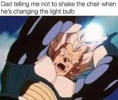 Dad Telling Me Not To Shake The Chair When He's Changing The Light Bulb Dragon Ball Z Meme.